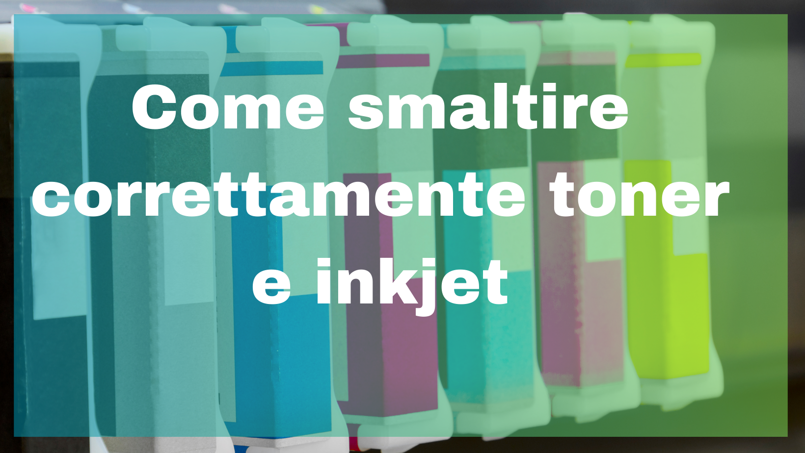 Come smaltire correttamente toner e inkjet