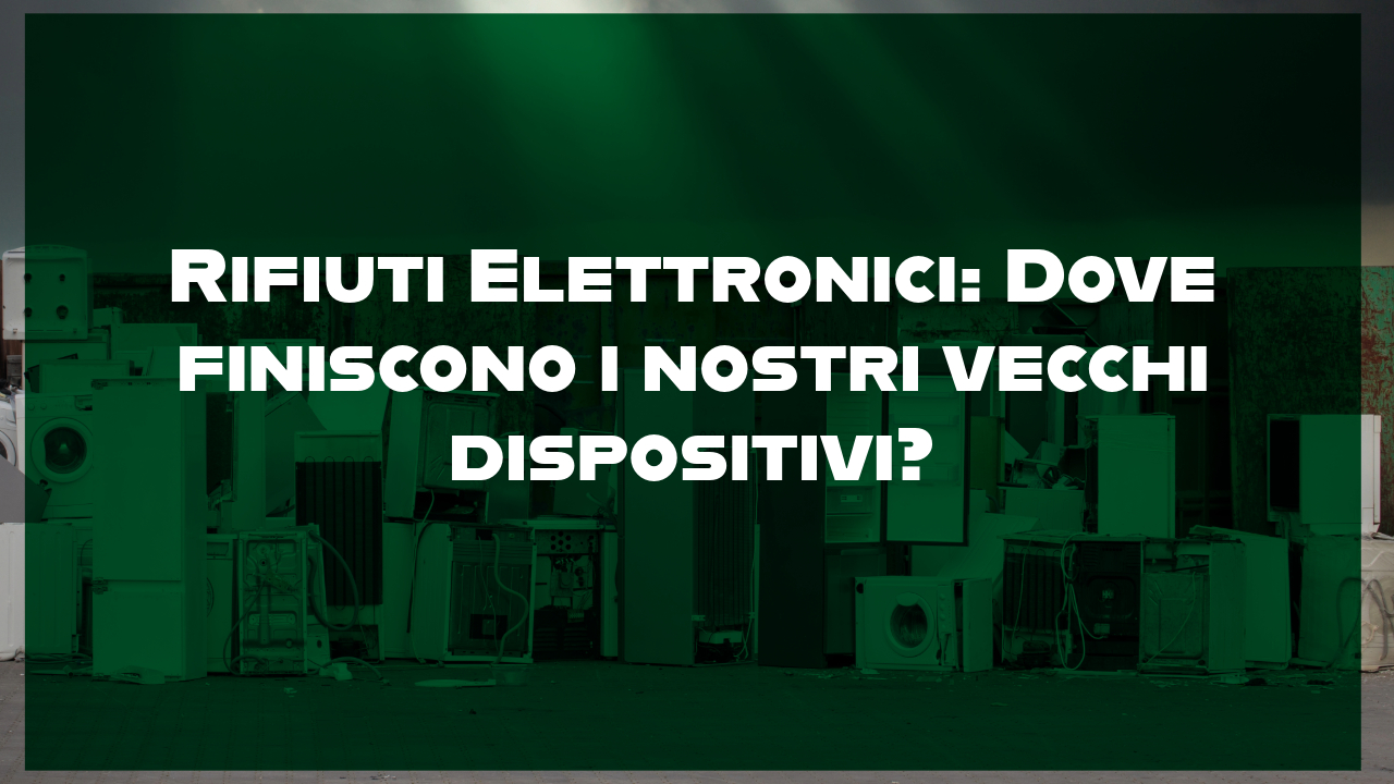 Rifiuti Elettronici Dove finiscono i nostri vecchi dispositivi?