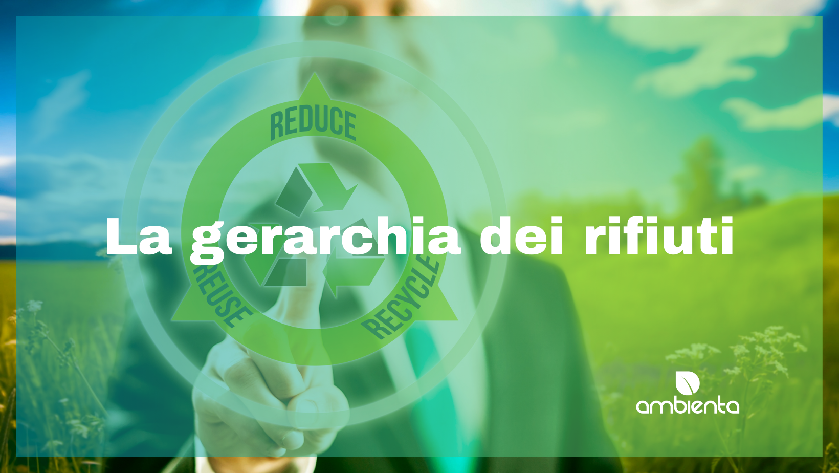 La gerarchia dei rifiuti: un principio per la gestione sostenibile